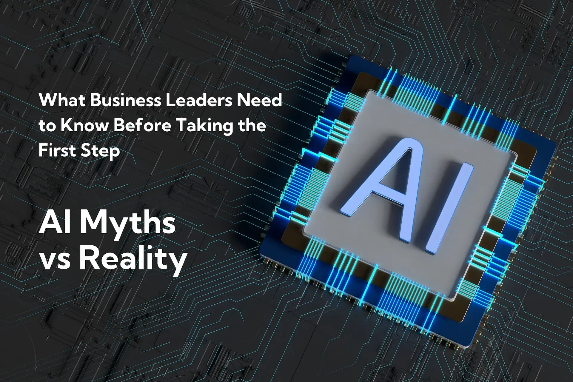 A computer chip labeled "ai" on a dark circuit board background with the text: "ai myths vs ai reality. what business leaders need to know before taking the first step.