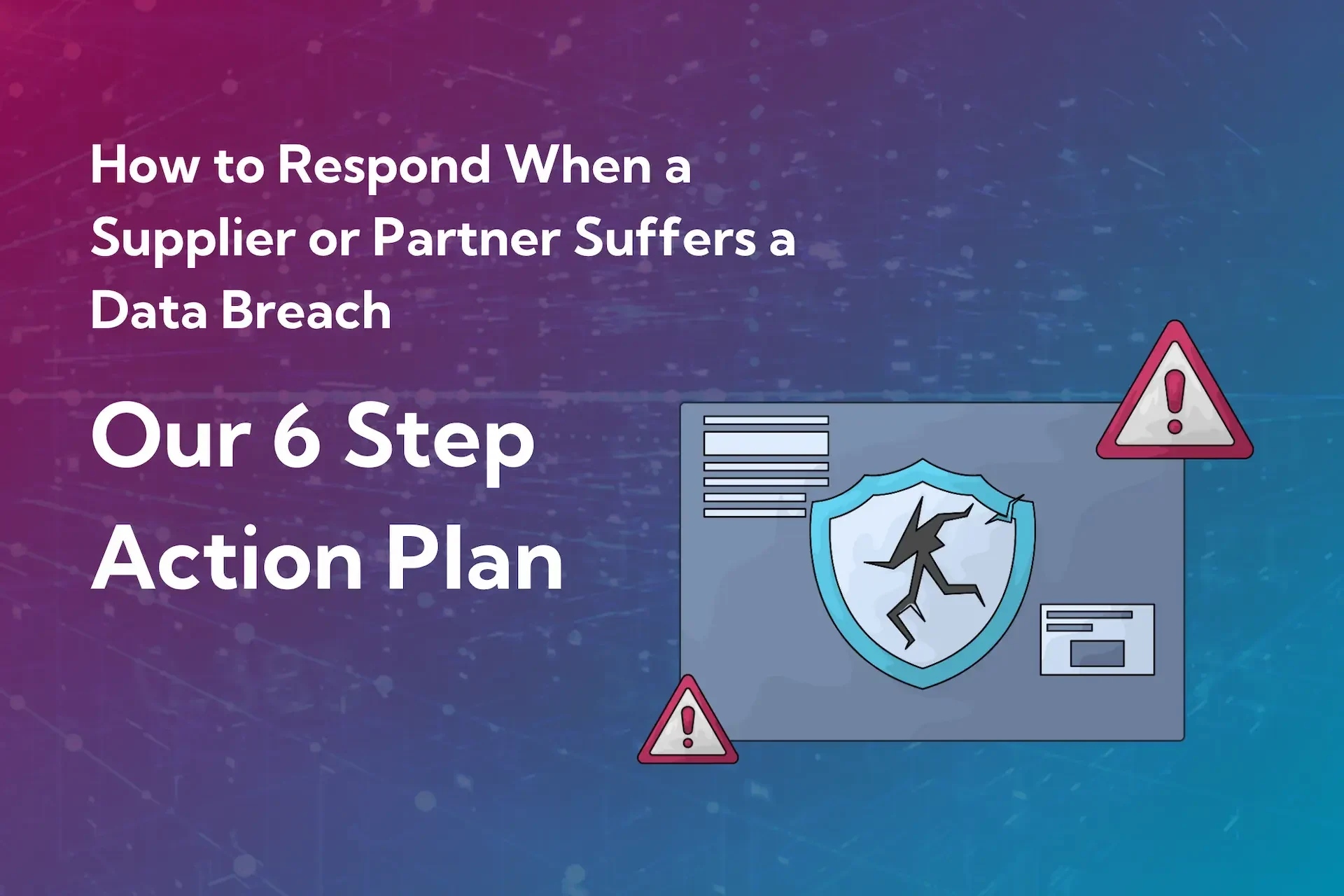 Graphic showing an envelope with a cracked shield icon and warning signs, alongside text: "how to respond when a supplier or partner suffers a data breach – our 6 step action plan.